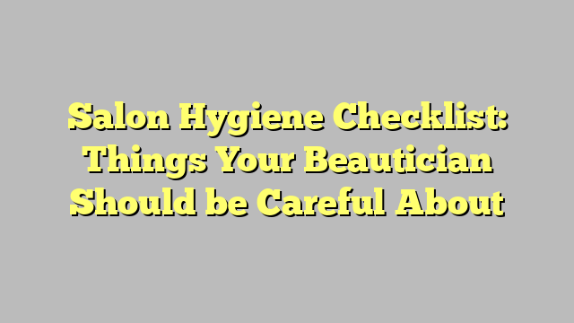 Salon Hygiene Checklist: Things Your Beautician Should be Careful About